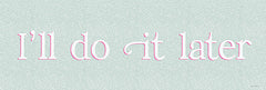 YND519 - I'll Do It Later       - 18x6